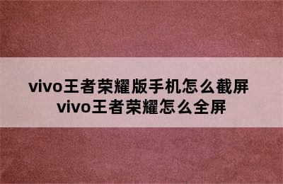 vivo王者荣耀版手机怎么截屏 vivo王者荣耀怎么全屏